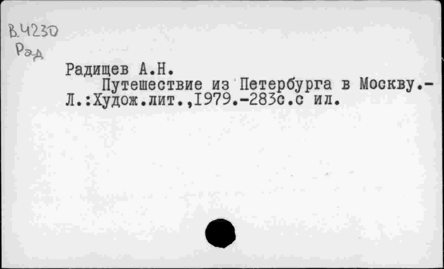 ﻿Радищев А.Н.
Путешествие из Петербурга в Москву Л.:Худож.лит.,1979.-283с.с ил.